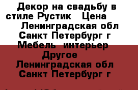 Декор на свадьбу в стиле Рустик › Цена ­ 8 000 - Ленинградская обл., Санкт-Петербург г. Мебель, интерьер » Другое   . Ленинградская обл.,Санкт-Петербург г.